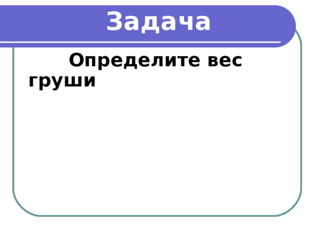 Задача  Определите вес груши 