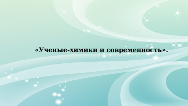 «Ученые-химики и современность». 