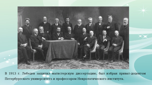 В 1913 г. Лебедев защитил магистерскую диссертацию, был избран приват-доцентом Петербургского университета и профессором Неврологического института. 