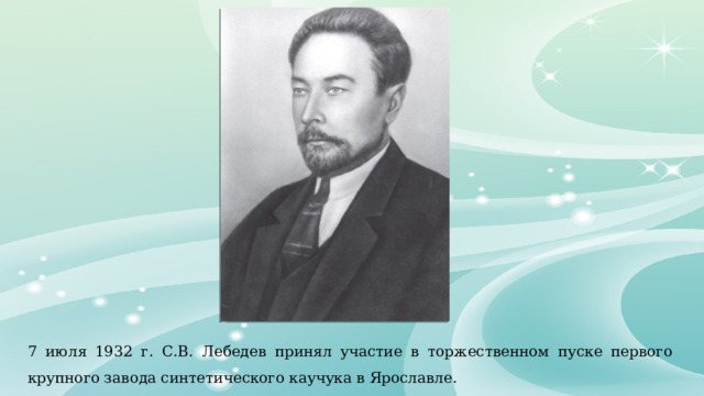 7 июля 1932 г. С.В. Лебедев принял участие в торжественном пуске первого крупного завода синтетического каучука в Ярославле.  
