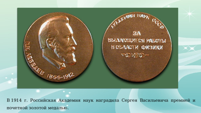 В 1914 г. Российская Академия наук наградила Сергея Васильевича премией и почетной золотой медалью. 