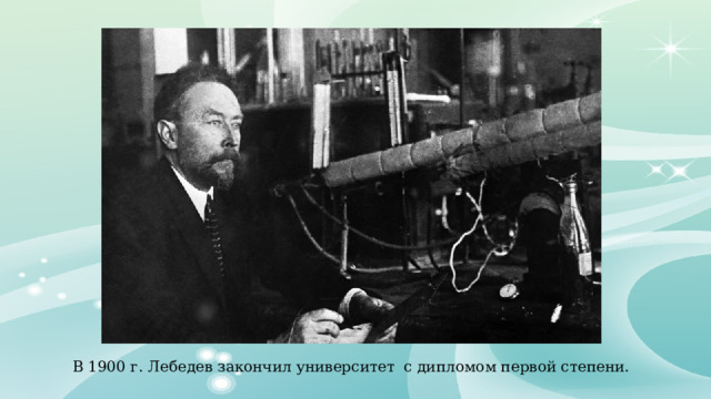 В 1900 г. Лебедев закончил университет с дипломом первой степени. 
