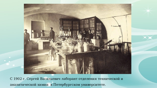 С 1902 г. Сергей Васильевич лаборант отделения технической и аналитической химии в Петербургском университете. 