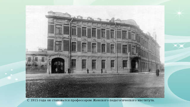 С 1915 года он становится профессором Женского педагогического института. 