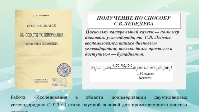 Работа «Исследование в области полимеризации двуэтиленовых углеводородов» (1913 г.) стала научной основой для промышленного синтеза каучука. 