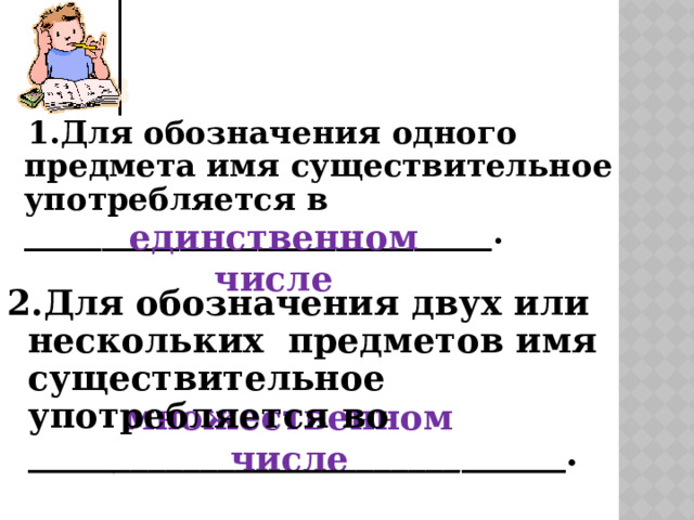 Выв  1.Для обозначения одного предмета имя существительное употребляется в ______________________________. единственном числе 2.Для обозначения двух или нескольких предметов имя существительное употребляется во _____ ____________________ ______. множественном числе 