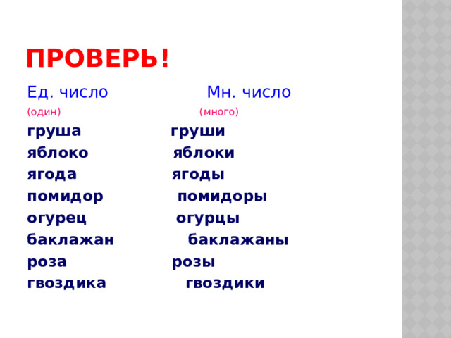 ПРОВЕРЬ! Ед. число Мн. число (один) (много) груша груши яблоко яблоки ягода ягоды помидор помидоры огурец огурцы баклажан баклажаны роза розы гвоздика гвоздики 