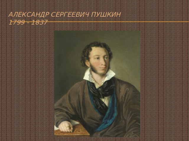 Александр Сергеевич Пушкин  1799 - 1837 