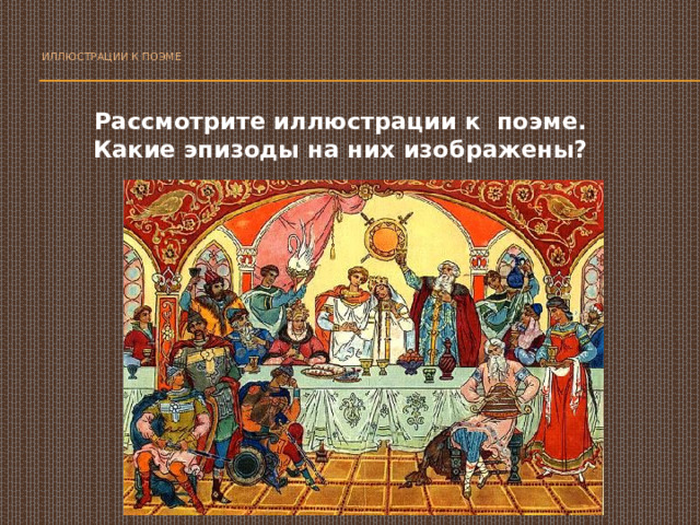   Иллюстрации к поэме     Рассмотрите иллюстрации к поэме. Какие эпизоды на них изображены? 