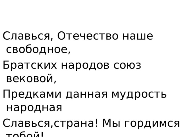  Славься, Отечество наше свободное,  Братских народов союз вековой,  Предками данная мудрость народная  Славься,страна! Мы гордимся тобой! 