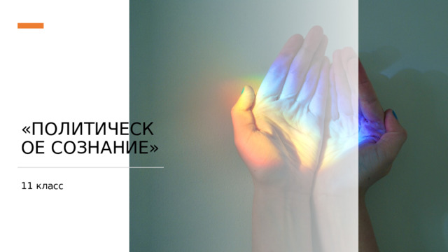 «ПОЛИТИЧЕСКОЕ СОЗНАНИЕ» 11 класс 