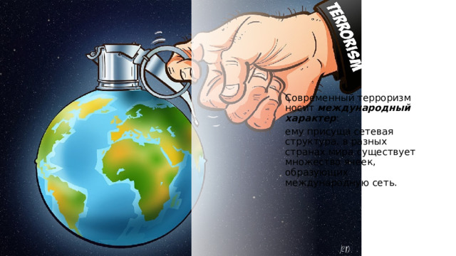 Современный терроризм носит  международный характер : ему присуща сетевая структура, в разных странах мира существует множество ячеек, образующих международную сеть. 