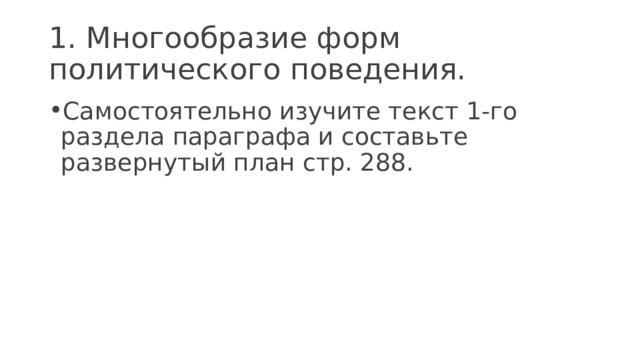 1. Многообразие форм политического поведения. Самостоятельно изучите текст 1-го раздела параграфа и составьте развернутый план стр. 288. 