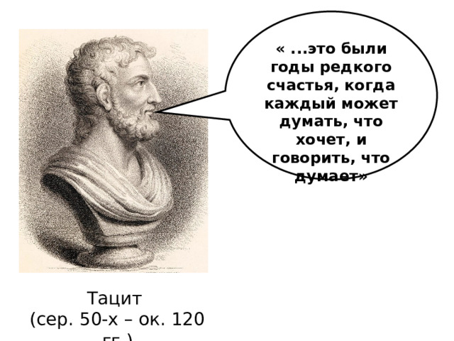 « ...это были годы редкого счастья, когда каждый может думать, что хочет, и говорить, что думает» Тацит (сер. 50-х – ок. 120 гг.) 