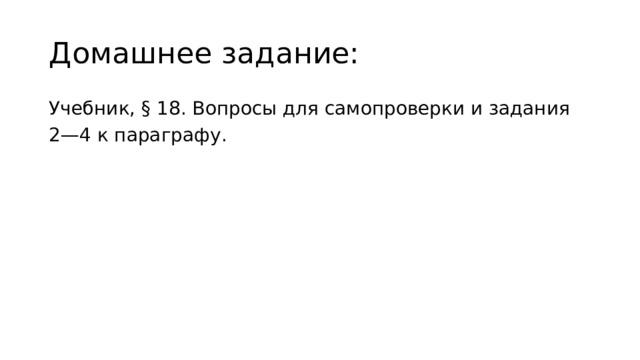 Домашнее задание: Учебник, § 18. Вопросы для самопроверки и задания 2—4 к параграфу. 