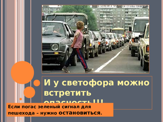 И у светофора можно встретить опасность!!!  Если погас зеленый сигнал для пешехода – нужно остановиться . 9 9 