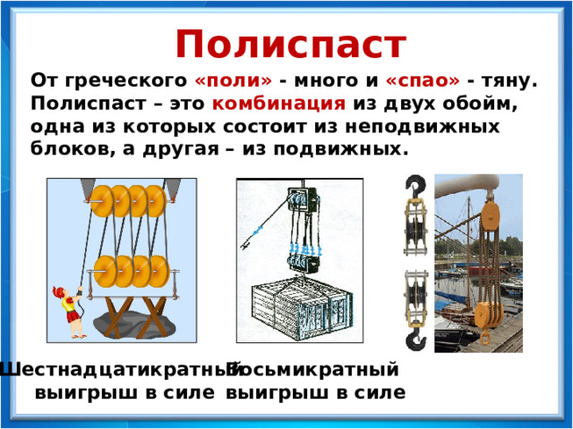 Полиспаст От греческого «поли» - много и «спао» - тяну.  Полиспаст – это комбинация из двух обойм, одна из которых состоит из неподвижных блоков, а другая – из подвижных. Шестнадцатикратный Восьмикратный выигрыш в силе выигрыш в силе 