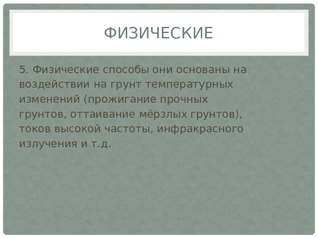 Физические 5. Физические способы они основаны на воздействии на грунт температурных изменений (прожигание прочных грунтов, оттаивание мёрзлых грунтов), токов высокой частоты, инфракрасного излучения и т.д. 