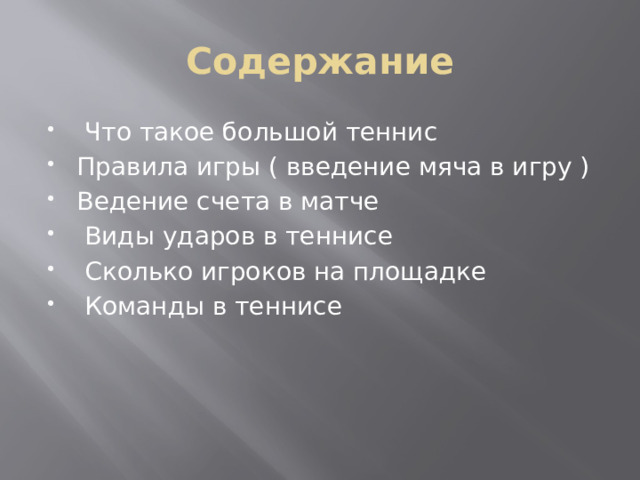 Содержание  Что такое большой теннис Правила игры ( введение мяча в игру ) Ведение счета в матче  Виды ударов в теннисе  Сколько игроков на площадке  Команды в теннисе 