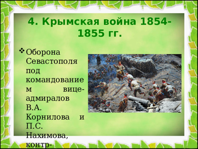 4. Крымская война 1854-1855 гг. Оборона Севастополя под командованием вице-адмиралов В.А. Корнилова и П.С. Нахимова, контр-адмирала В.И. Истомина. 