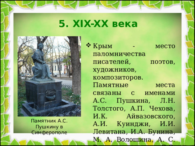 5. XIX-XX века Крым - место паломничества писателей, поэтов, художников, композиторов. Памятные места связаны с именами А.С. Пушкина, Л.Н. Толстого, А.П. Чехова, И.К. Айвазовского, А.И. Куинджи, И.И. Левитана, И.А. Бунина, М. А. Волошина, А. С. Грина, С.С. Прокофьева. Памятник А.С. Пушкину в Симферополе 