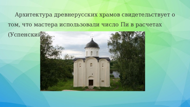 Архитектура древнерусских храмов свидетельствует о том, что мастера использовали число Пи в расчетах (Успенский собор в Старой Ладоге). 