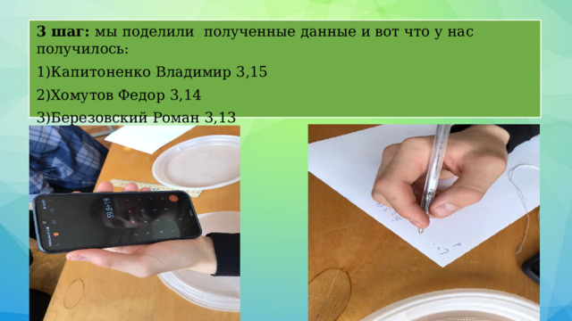 3 шаг: мы поделили  полученные данные и вот что у нас получилось: 1)Капитоненко Владимир 3,15 2)Хомутов Федор 3,14    3)Березовский Роман 3,13  