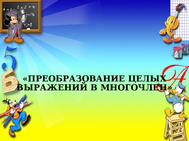     «ПРЕОБРАЗОВАНИЕ ЦЕЛЫХ ВЫРАЖЕНИЙ В МНОГОЧЛЕН» 