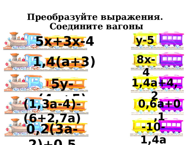 Преобразуйте выражения.  Соедините вагоны 5х+3х-4 у-5 8х-4 1,4(a+3) 5y-(4y+5) 1,4а+4,2  (1,3а-4)-(6+2,7а) 0,6а+0,1  -10-1,4а 0,2(3а-2)+0,5 