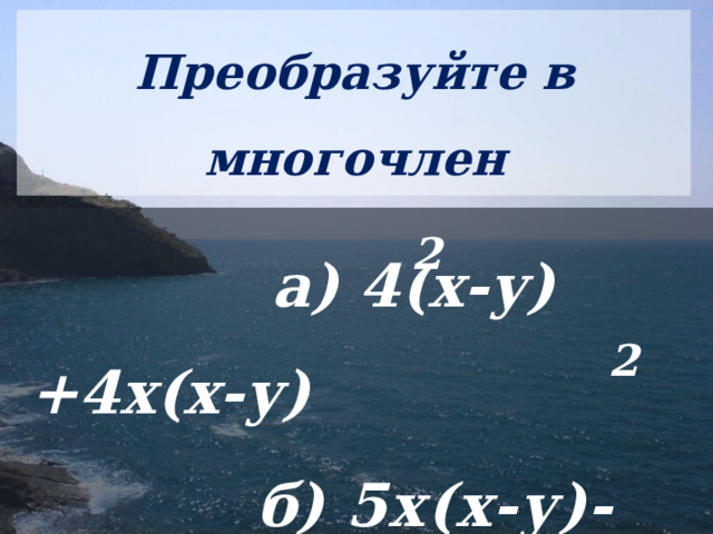 Преобразуйте в многочлен   a) 4(х-у)  +4х(х-у)  б) 5х(х-у)-2(у-х)  2 2 