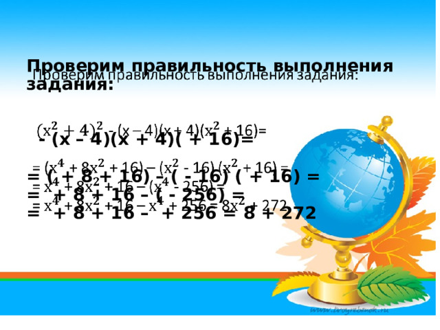 Проверим правильность выполнения задания:     - (х – 4)(х + 4)( + 16)=    = ( + 8 + 16) – ( - 16) ( + 16) =  = + 8 + 16 – ( - 256) =  = + 8 + 16 – + 256 = 8 + 272     