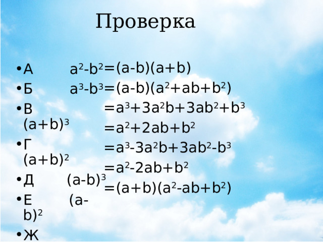 Проверка =(a-b)(a+b) =(a-b)(a 2 +ab+b 2 ) =a 3 +3a 2 b+3ab 2 +b 3 =a 2 +2ab+b 2 =a 3 -3a 2 b+3ab 2 -b 3 =a 2 -2ab+b 2  =(a+b)(a 2 -ab+b 2 ) А а 2 -b 2 Б a 3 -b 3 В (a+b) 3 Г (a+b) 2 Д (a-b) 3 Е (a-b) 2 Ж a 3 +b 3 