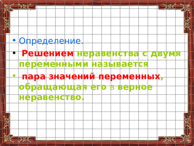 Определение.  Решением неравенства с двумя переменными называется  пара значений переменных , обращающая его в верное неравенство. 