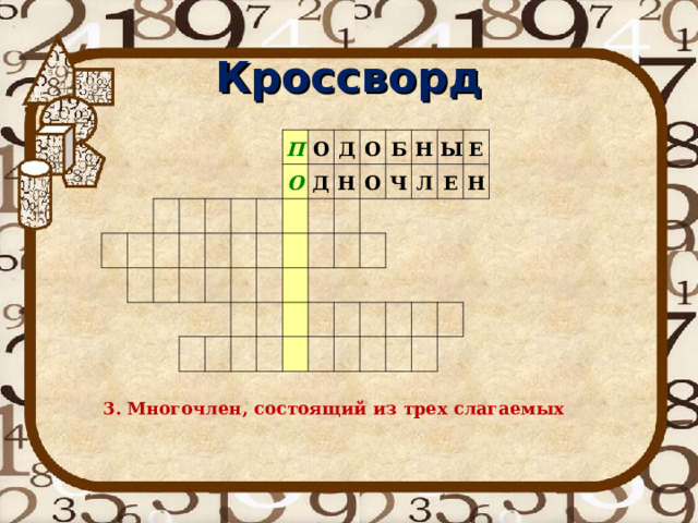 Кроссворд П О О Д Д О Н Б О Н Ч Ы Л Е Е Н 3. Многочлен, состоящий из трех слагаемых 