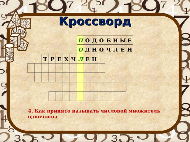 Кроссворд Т Р Е П Х О Ч О Д Л Д О Е Н Б Н О Ч Н Ы Л Е Е Н 4. Как принято называть числовой множитель одночлена 