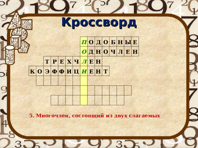Кроссворд К Т О Р Э Ф Е Х П Ф О Ч И О Д Л Д Ц Е Н О И Б Н О Е Н Ч Н Ы Л Т Е Е Н 5. Многочлен, состоящий из двух слагаемых 