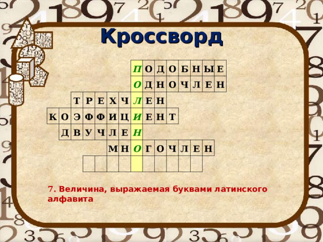 Кроссворд К Т О Д Р Э Ф В Е Х П У Ф Ч О Ч И О Д Л Л Д Ц Е М И О Е Н Б Н Н О Н Е О Ч Н Н Ы Т Г Л О Е Е Н Ч Л Е Н 7. Величина, выражаемая буквами латинского алфавита 