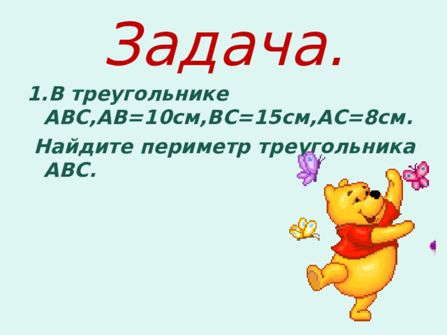 Задача. 1.В треугольнике АВС , АВ=10см , ВС=15см , АС=8см.  Найдите периметр треугольника АВС. 