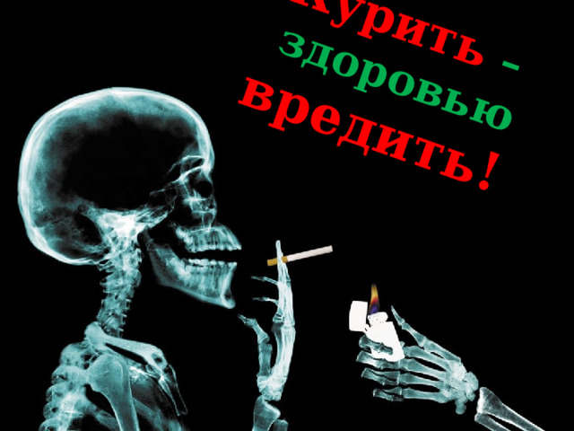 Курить  –  здоровью вредить!   