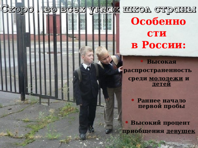 Особенности  в России: Высокая распространенность среди молодежи и детей  Раннее начало первой пробы  Высокий процент приобщения девушек 