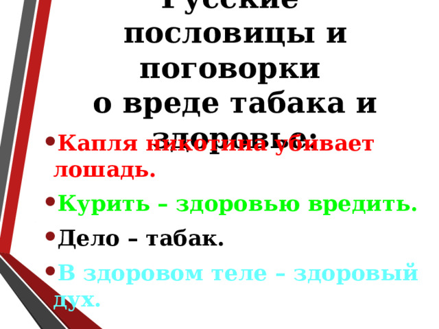 Русские  пословицы и поговорки  о вреде табака и здоровье: Капля никотина убивает лошадь. Курить – здоровью вредить. Дело – табак. В здоровом теле – здоровый дух.  