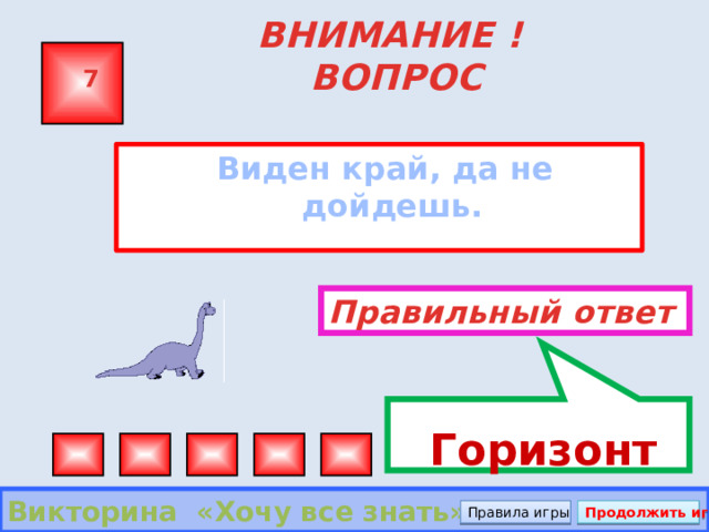   Горизонт ВНИМАНИЕ ! ВОПРОС 7  Виден край, да не дойдешь.  Правильный ответ Викторина «Хочу все знать» Правила игры Продолжить игру 