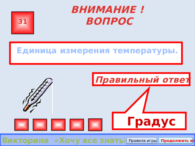  Градус ВНИМАНИЕ ! ВОПРОС 31  Единица измерения температуры. Правильный ответ Викторина «Хочу все знать» Правила игры Продолжить игру 