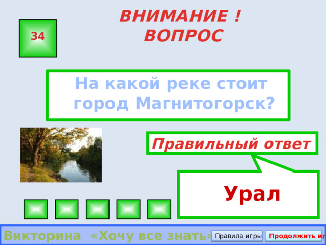  Урал ВНИМАНИЕ ! ВОПРОС 34  На какой реке стоит город Магнитогорск? Правильный ответ Викторина «Хочу все знать» Правила игры Продолжить игру 