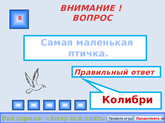  Колибри ВНИМАНИЕ ! ВОПРОС 8  Самая маленькая птичка.  Правильный ответ Викторина «Хочу все знать» Правила игры Продолжить игру 