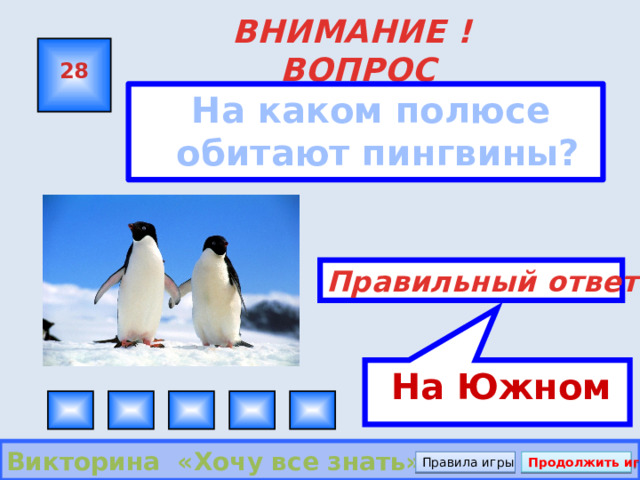  На Южном ВНИМАНИЕ ! ВОПРОС 28  На каком полюсе обитают пингвины? Правильный ответ Викторина «Хочу все знать» Правила игры Продолжить игру 