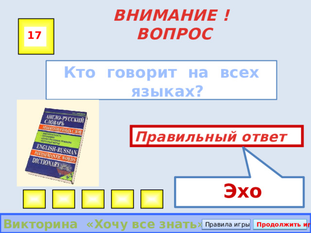  Эхо ВНИМАНИЕ ! ВОПРОС 17  Кто говорит на всех языках?  Правильный ответ Викторина «Хочу все знать» Правила игры Продолжить игру 
