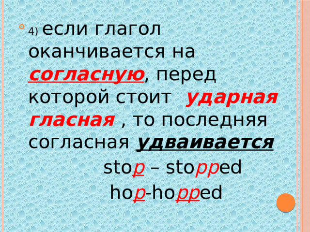 4) если глагол оканчивается на  согласную , перед которой стоит  ударная гласная , то последняя согласная удваивается  sto p – sto pp ed  ho p -ho pp ed 