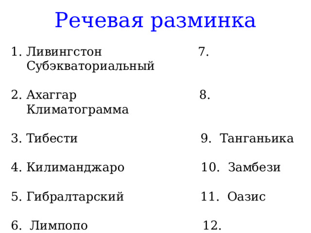 Речевая разминка Ливингстон 7. Субэкваториальный Ахаггар 8. Климатограмма Тибести 9. Танганьика Килиманджаро 10. Замбези Гибралтарский 11. Оазис 6. Лимпопо 12. Мадагаскар 