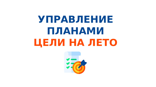 УПРАВЛЕНИЕ ПЛАНАМИ ЦЕЛИ НА ЛЕТО 